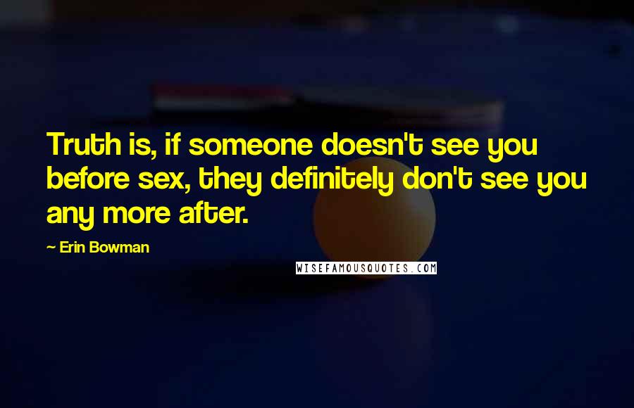 Erin Bowman Quotes: Truth is, if someone doesn't see you before sex, they definitely don't see you any more after.