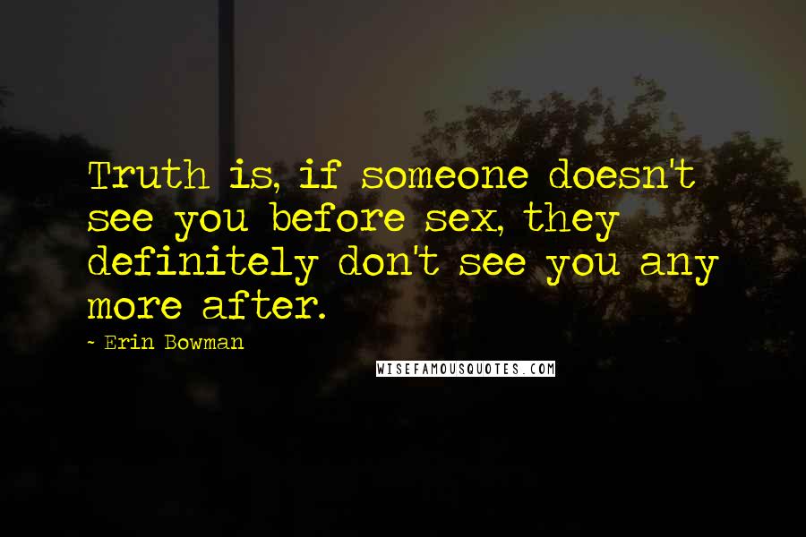 Erin Bowman Quotes: Truth is, if someone doesn't see you before sex, they definitely don't see you any more after.