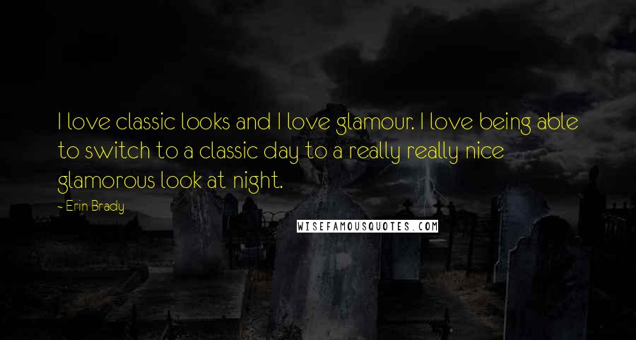 Erin Brady Quotes: I love classic looks and I love glamour. I love being able to switch to a classic day to a really really nice glamorous look at night.