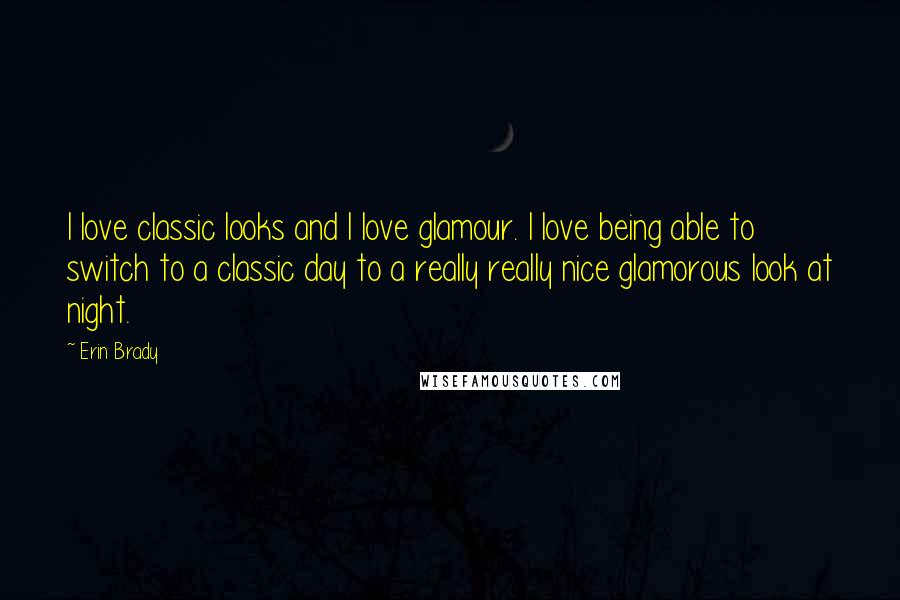 Erin Brady Quotes: I love classic looks and I love glamour. I love being able to switch to a classic day to a really really nice glamorous look at night.