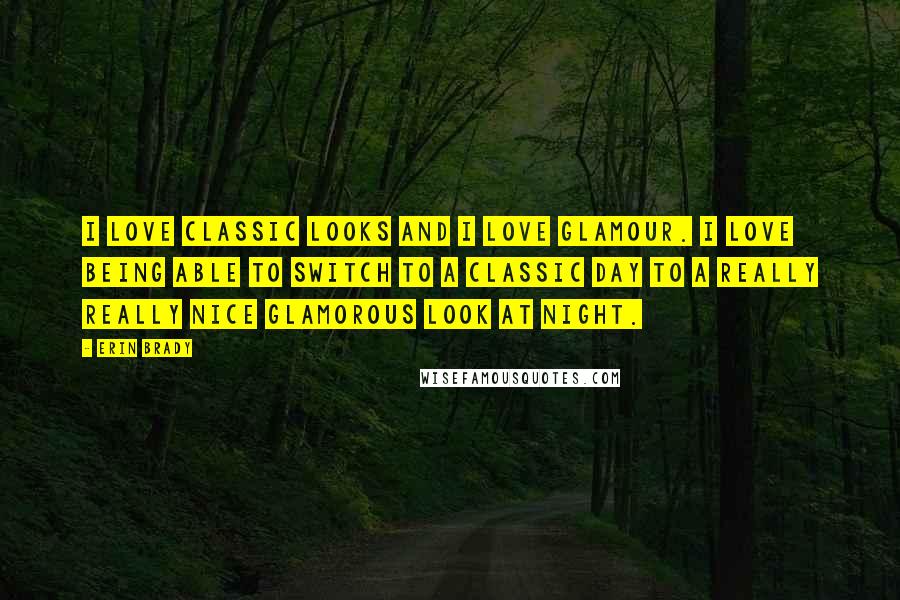 Erin Brady Quotes: I love classic looks and I love glamour. I love being able to switch to a classic day to a really really nice glamorous look at night.