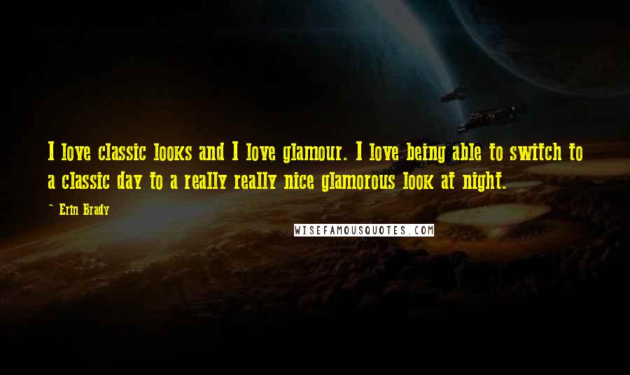 Erin Brady Quotes: I love classic looks and I love glamour. I love being able to switch to a classic day to a really really nice glamorous look at night.