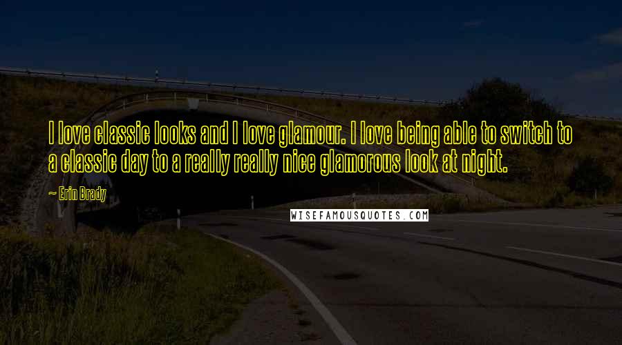 Erin Brady Quotes: I love classic looks and I love glamour. I love being able to switch to a classic day to a really really nice glamorous look at night.