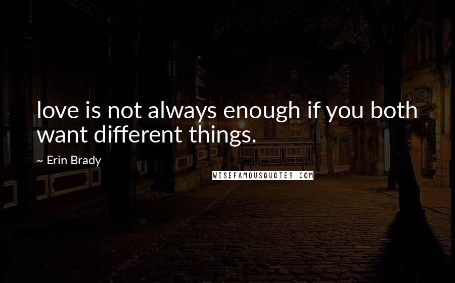 Erin Brady Quotes: love is not always enough if you both want different things.