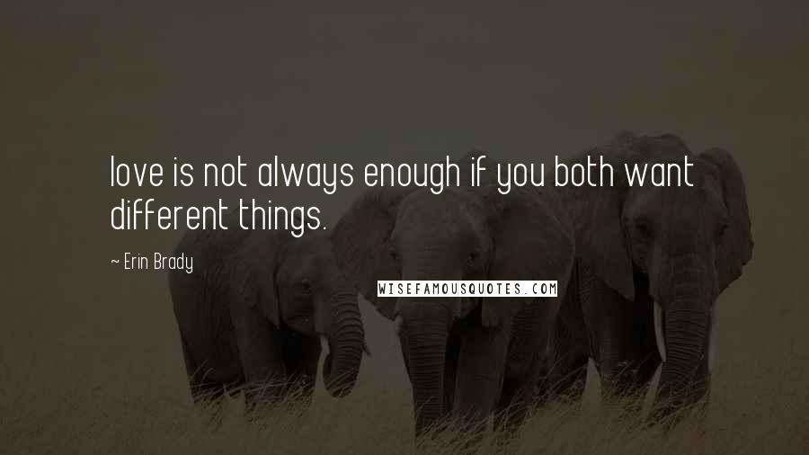 Erin Brady Quotes: love is not always enough if you both want different things.