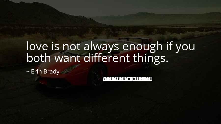 Erin Brady Quotes: love is not always enough if you both want different things.