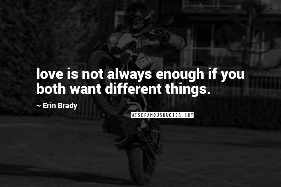 Erin Brady Quotes: love is not always enough if you both want different things.