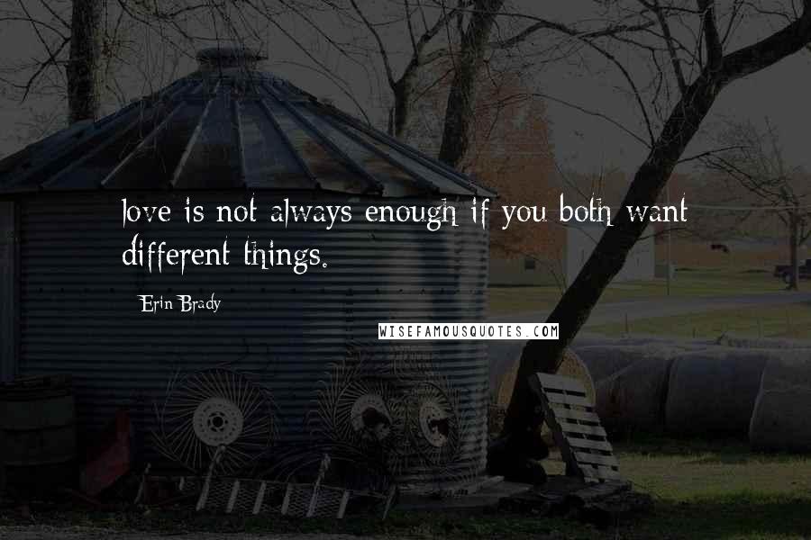 Erin Brady Quotes: love is not always enough if you both want different things.