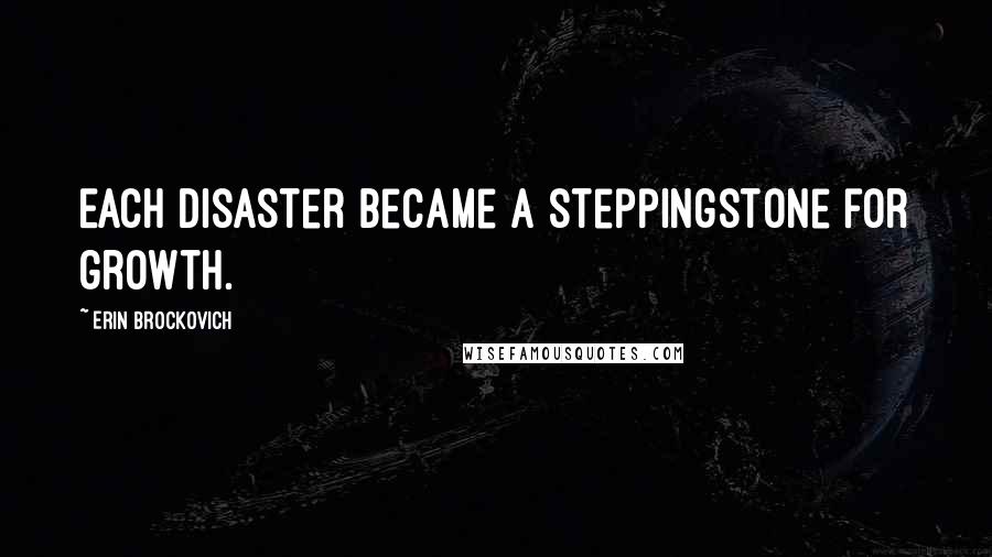 Erin Brockovich Quotes: Each disaster became a steppingstone for growth.