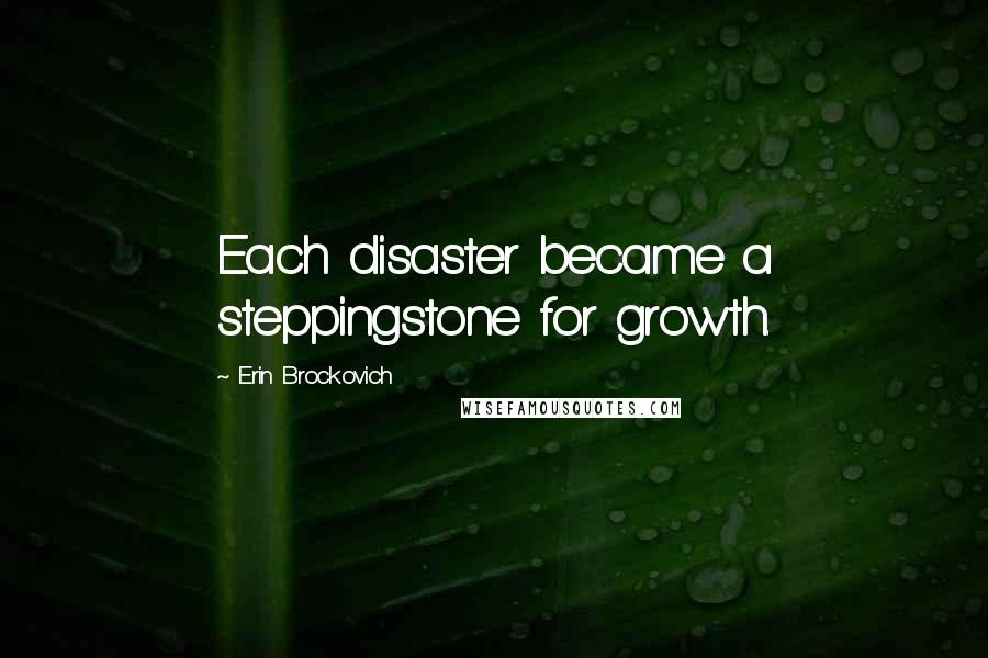 Erin Brockovich Quotes: Each disaster became a steppingstone for growth.