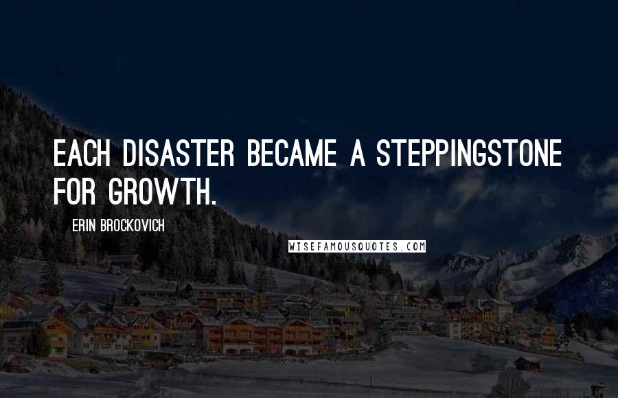 Erin Brockovich Quotes: Each disaster became a steppingstone for growth.