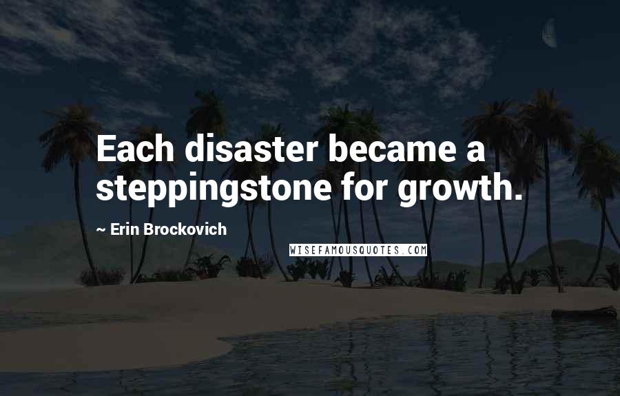 Erin Brockovich Quotes: Each disaster became a steppingstone for growth.