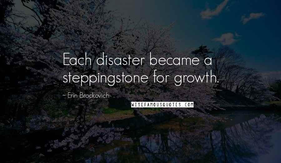 Erin Brockovich Quotes: Each disaster became a steppingstone for growth.