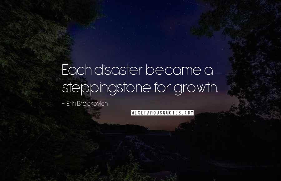 Erin Brockovich Quotes: Each disaster became a steppingstone for growth.