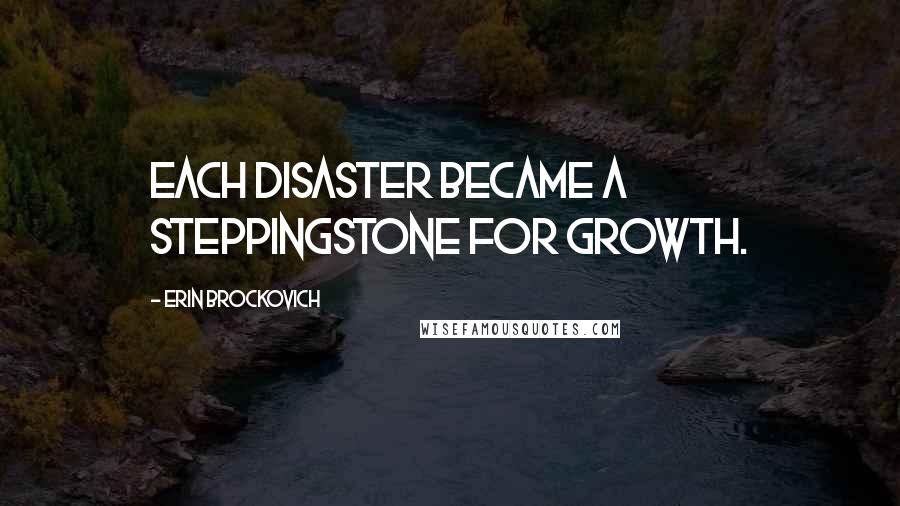 Erin Brockovich Quotes: Each disaster became a steppingstone for growth.