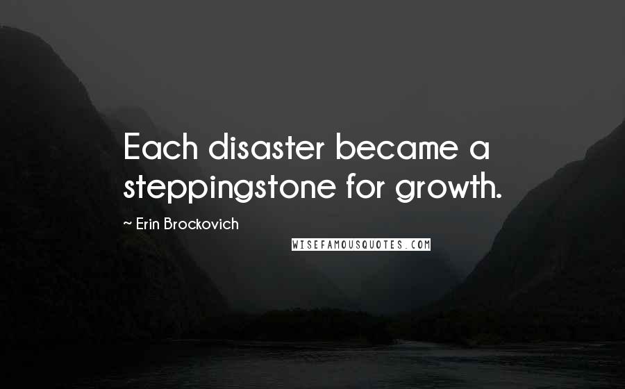 Erin Brockovich Quotes: Each disaster became a steppingstone for growth.