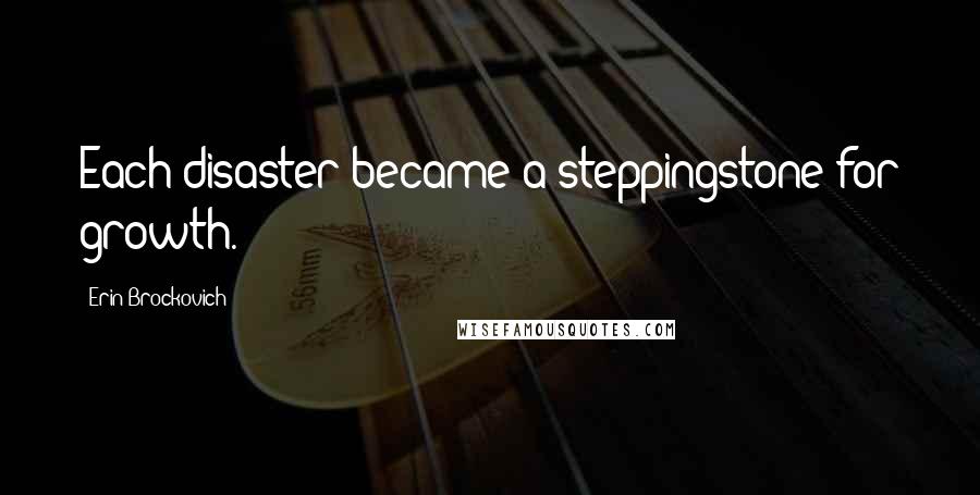 Erin Brockovich Quotes: Each disaster became a steppingstone for growth.