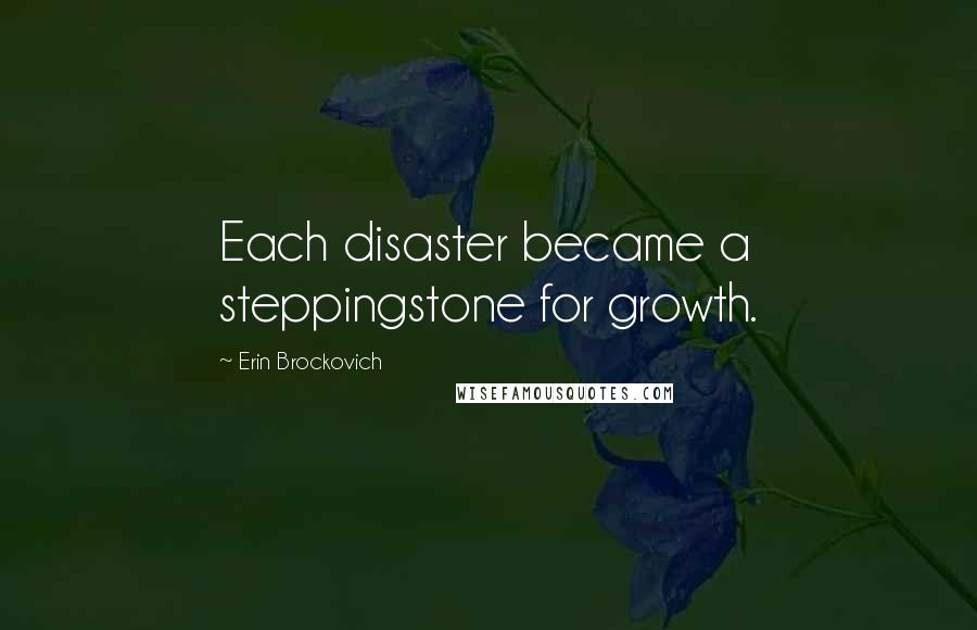 Erin Brockovich Quotes: Each disaster became a steppingstone for growth.