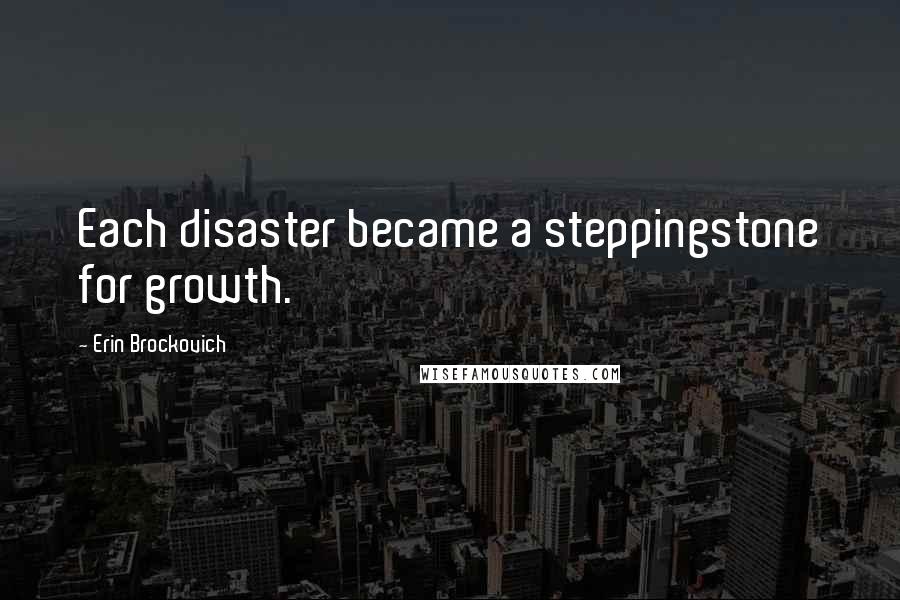 Erin Brockovich Quotes: Each disaster became a steppingstone for growth.