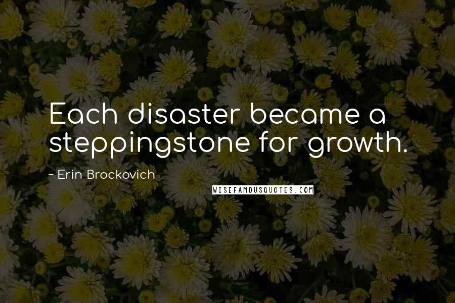 Erin Brockovich Quotes: Each disaster became a steppingstone for growth.