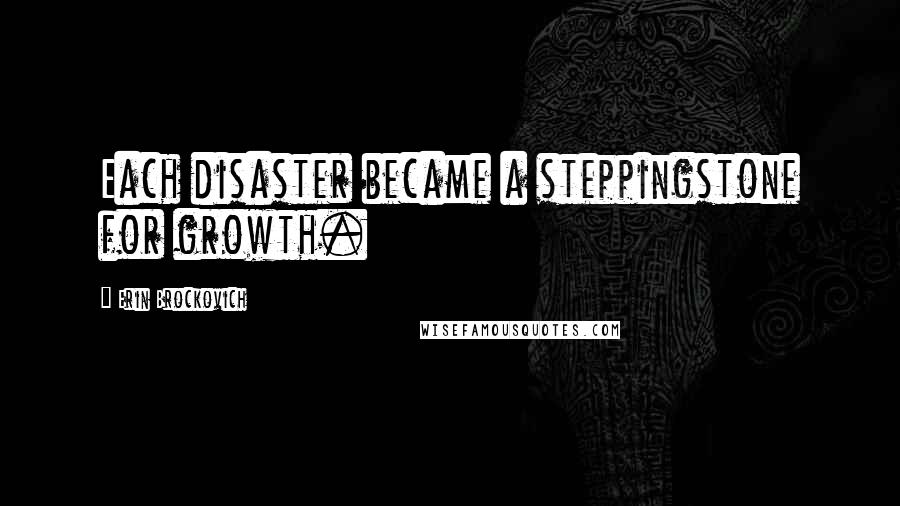 Erin Brockovich Quotes: Each disaster became a steppingstone for growth.