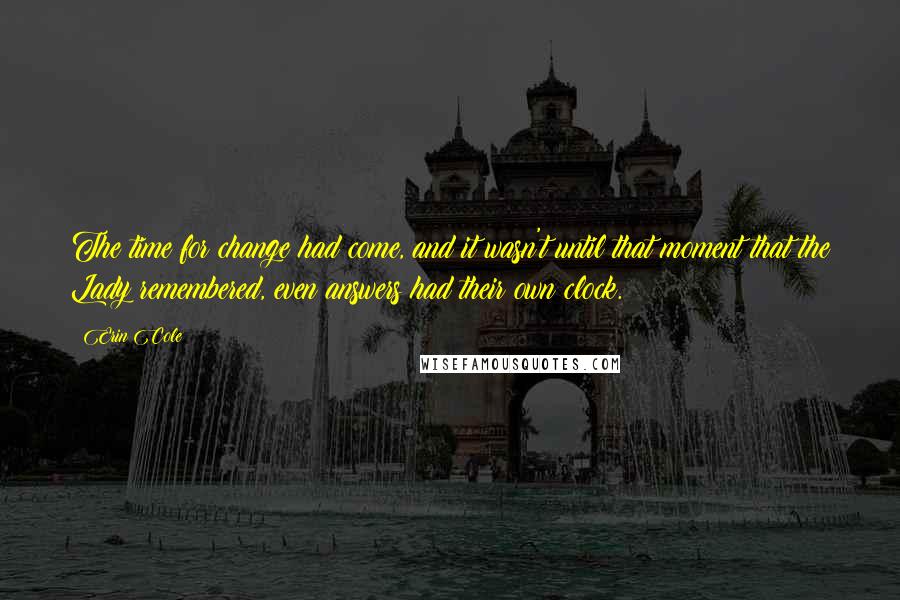 Erin Cole Quotes: The time for change had come, and it wasn't until that moment that the Lady remembered, even answers had their own clock.