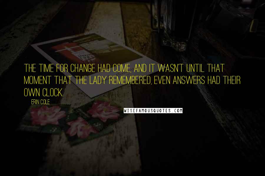 Erin Cole Quotes: The time for change had come, and it wasn't until that moment that the Lady remembered, even answers had their own clock.