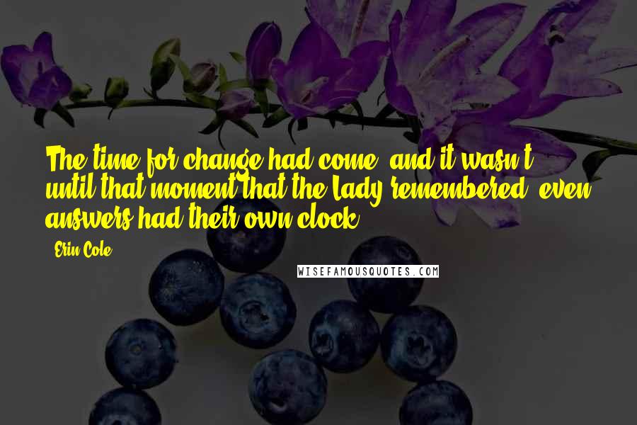 Erin Cole Quotes: The time for change had come, and it wasn't until that moment that the Lady remembered, even answers had their own clock.