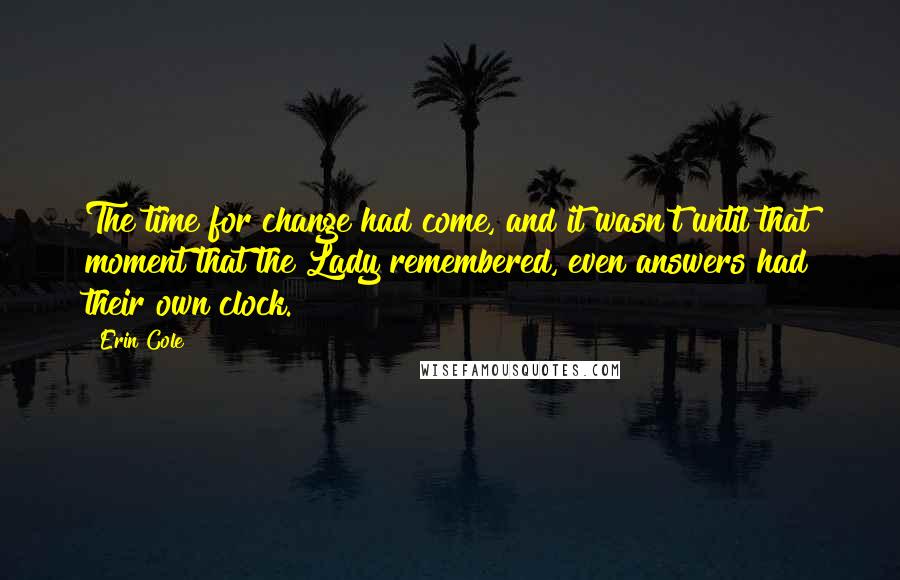 Erin Cole Quotes: The time for change had come, and it wasn't until that moment that the Lady remembered, even answers had their own clock.