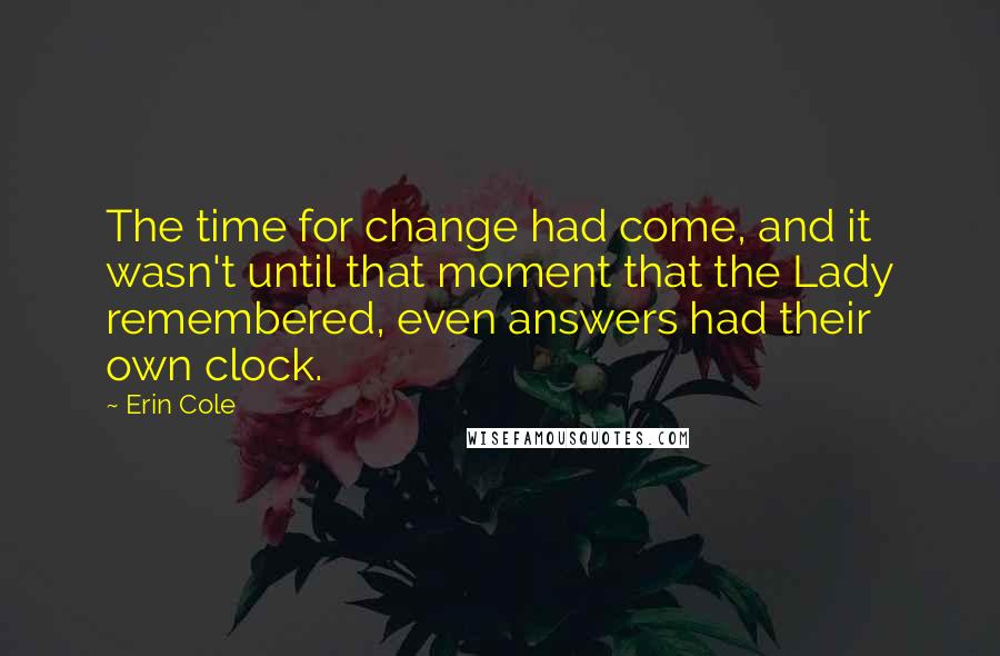 Erin Cole Quotes: The time for change had come, and it wasn't until that moment that the Lady remembered, even answers had their own clock.