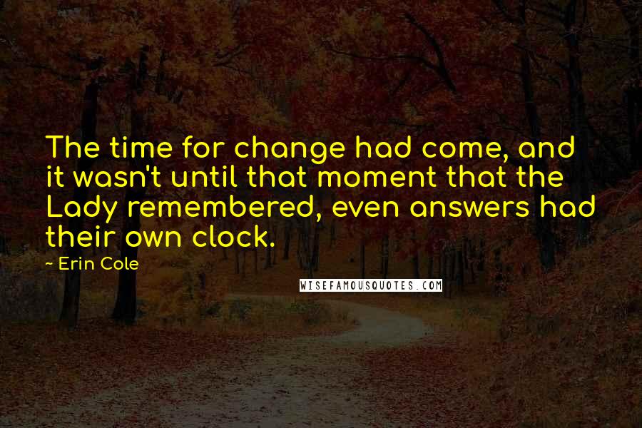 Erin Cole Quotes: The time for change had come, and it wasn't until that moment that the Lady remembered, even answers had their own clock.
