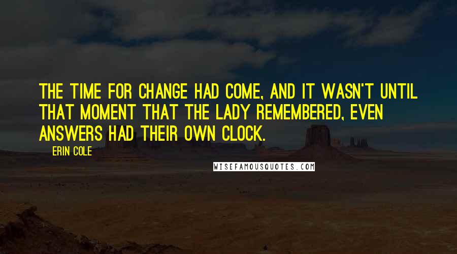 Erin Cole Quotes: The time for change had come, and it wasn't until that moment that the Lady remembered, even answers had their own clock.