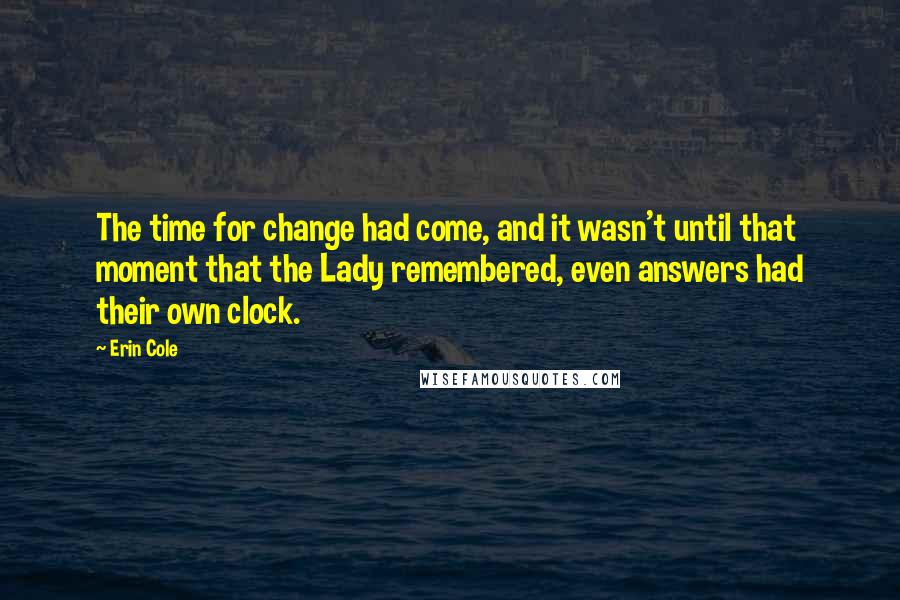 Erin Cole Quotes: The time for change had come, and it wasn't until that moment that the Lady remembered, even answers had their own clock.
