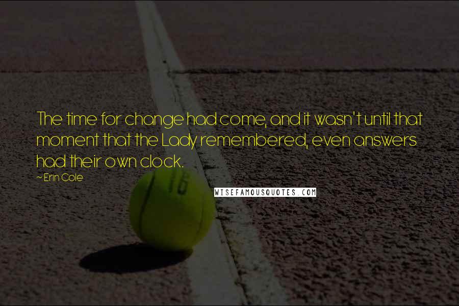 Erin Cole Quotes: The time for change had come, and it wasn't until that moment that the Lady remembered, even answers had their own clock.