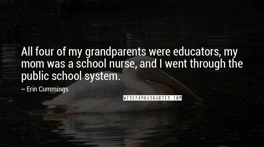 Erin Cummings Quotes: All four of my grandparents were educators, my mom was a school nurse, and I went through the public school system.