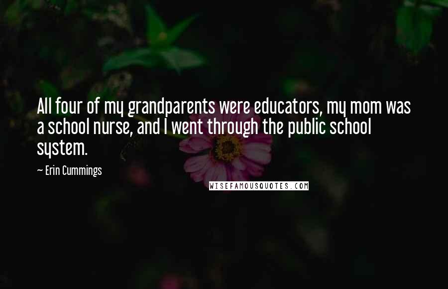 Erin Cummings Quotes: All four of my grandparents were educators, my mom was a school nurse, and I went through the public school system.