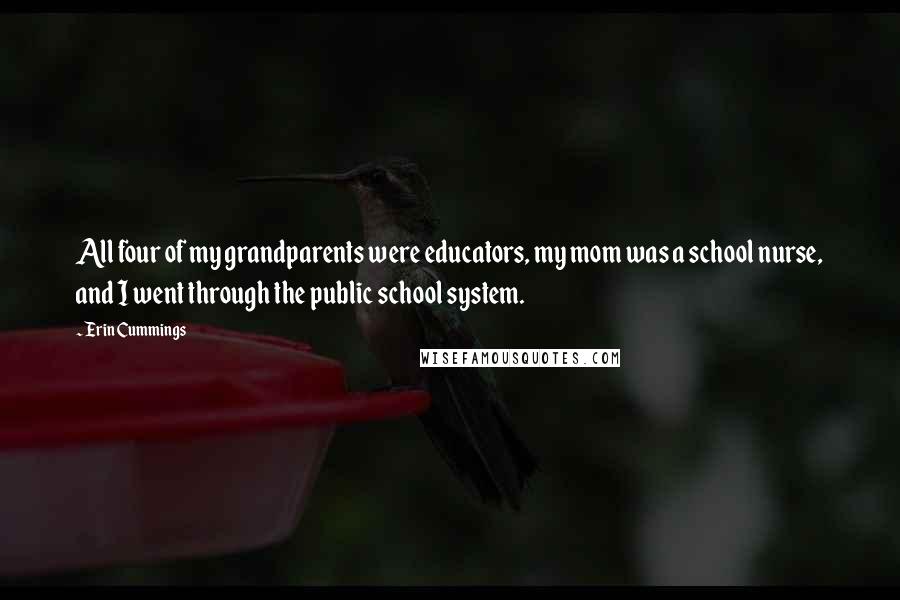 Erin Cummings Quotes: All four of my grandparents were educators, my mom was a school nurse, and I went through the public school system.