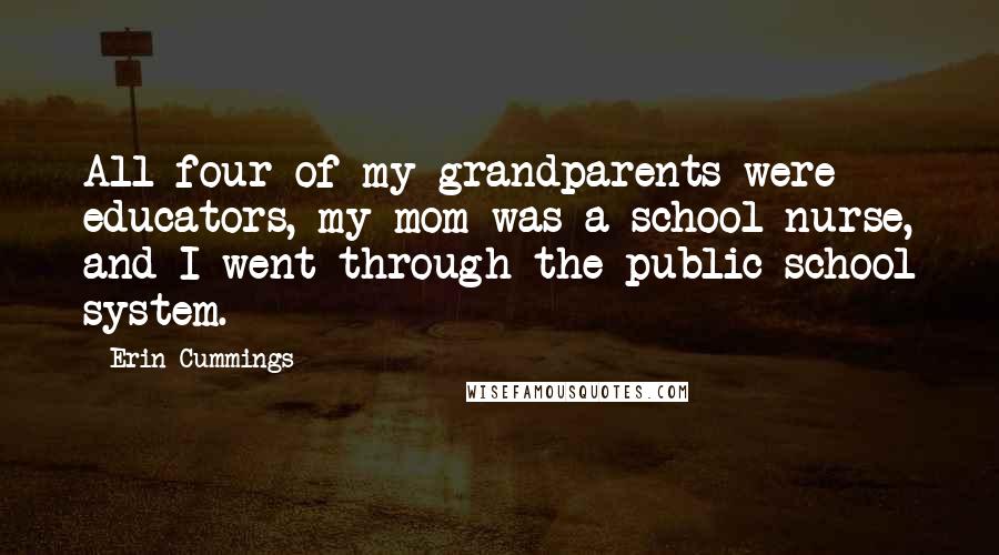 Erin Cummings Quotes: All four of my grandparents were educators, my mom was a school nurse, and I went through the public school system.