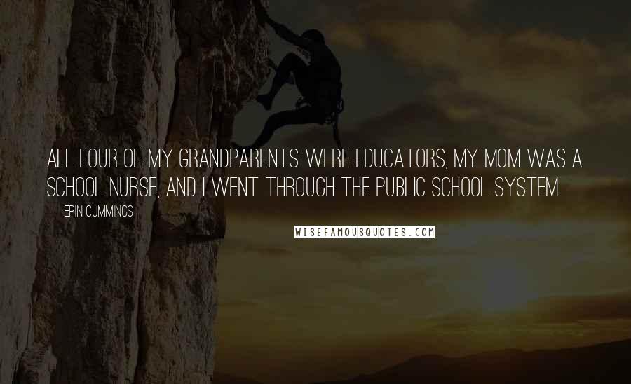 Erin Cummings Quotes: All four of my grandparents were educators, my mom was a school nurse, and I went through the public school system.
