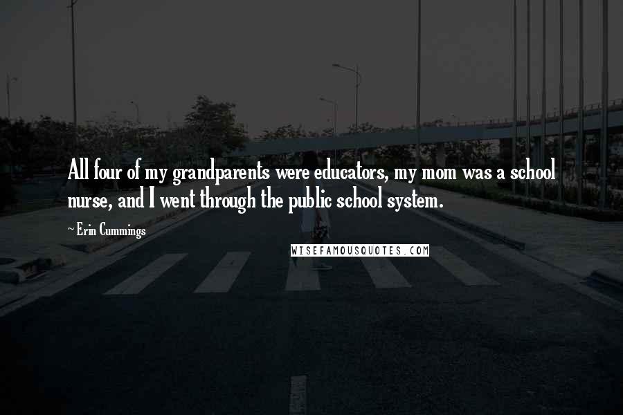 Erin Cummings Quotes: All four of my grandparents were educators, my mom was a school nurse, and I went through the public school system.