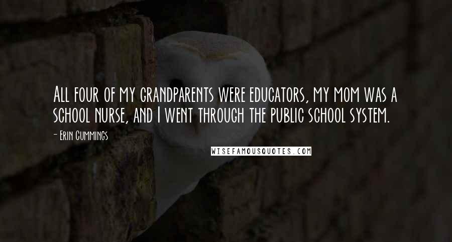 Erin Cummings Quotes: All four of my grandparents were educators, my mom was a school nurse, and I went through the public school system.