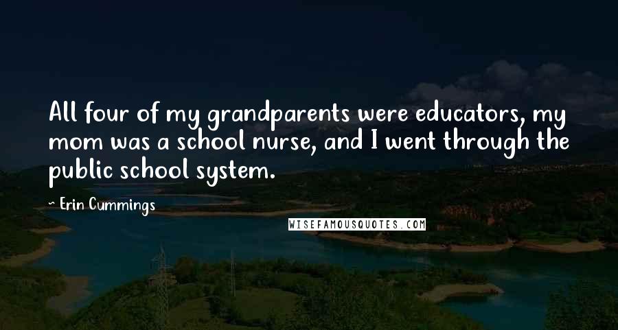 Erin Cummings Quotes: All four of my grandparents were educators, my mom was a school nurse, and I went through the public school system.