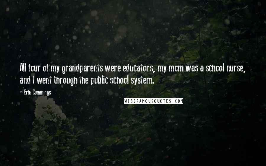 Erin Cummings Quotes: All four of my grandparents were educators, my mom was a school nurse, and I went through the public school system.