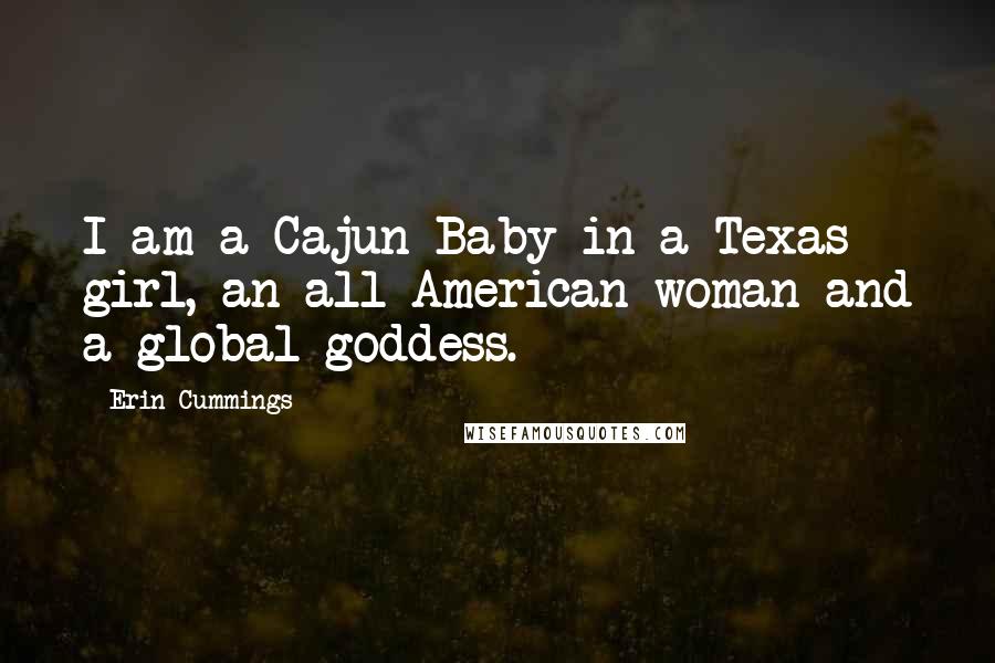 Erin Cummings Quotes: I am a Cajun Baby in a Texas girl, an all-American woman and a global goddess.