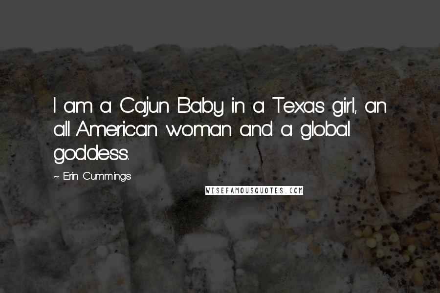 Erin Cummings Quotes: I am a Cajun Baby in a Texas girl, an all-American woman and a global goddess.