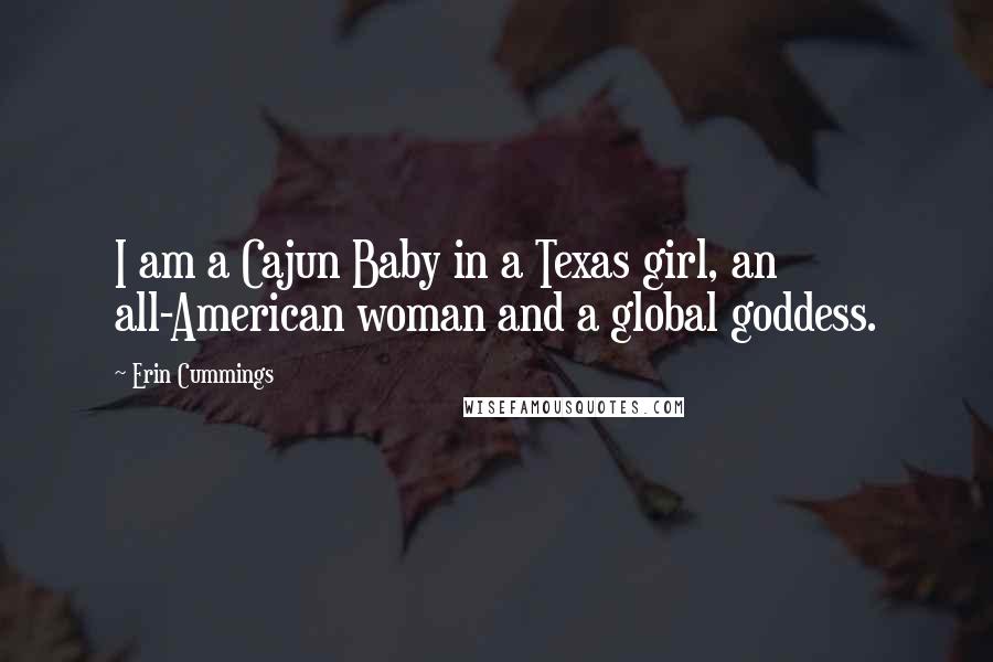 Erin Cummings Quotes: I am a Cajun Baby in a Texas girl, an all-American woman and a global goddess.