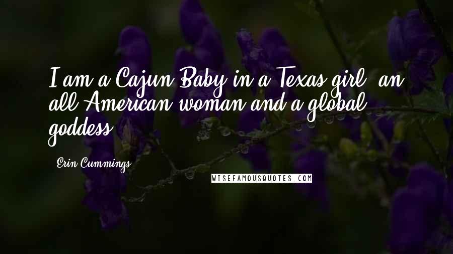 Erin Cummings Quotes: I am a Cajun Baby in a Texas girl, an all-American woman and a global goddess.