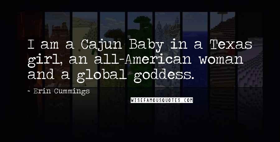 Erin Cummings Quotes: I am a Cajun Baby in a Texas girl, an all-American woman and a global goddess.