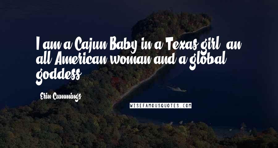 Erin Cummings Quotes: I am a Cajun Baby in a Texas girl, an all-American woman and a global goddess.