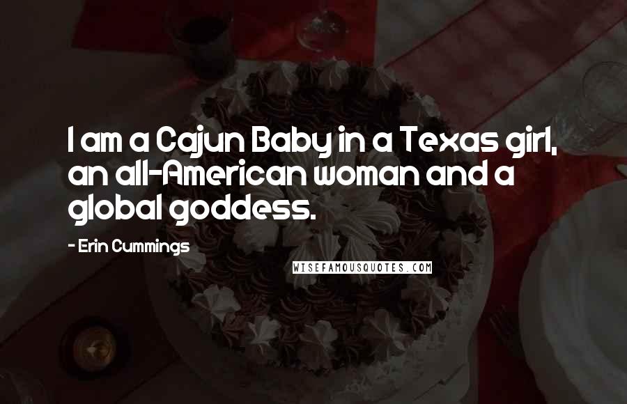 Erin Cummings Quotes: I am a Cajun Baby in a Texas girl, an all-American woman and a global goddess.